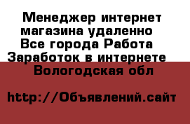 Менеджер интернет-магазина удаленно - Все города Работа » Заработок в интернете   . Вологодская обл.